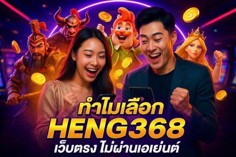 ทำไมเลือก HENG368 เว็บตรง ไม่ผ่านเอเย่นต์